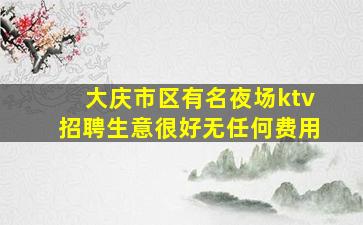 大庆市区有名夜场ktv招聘生意很好无任何费用